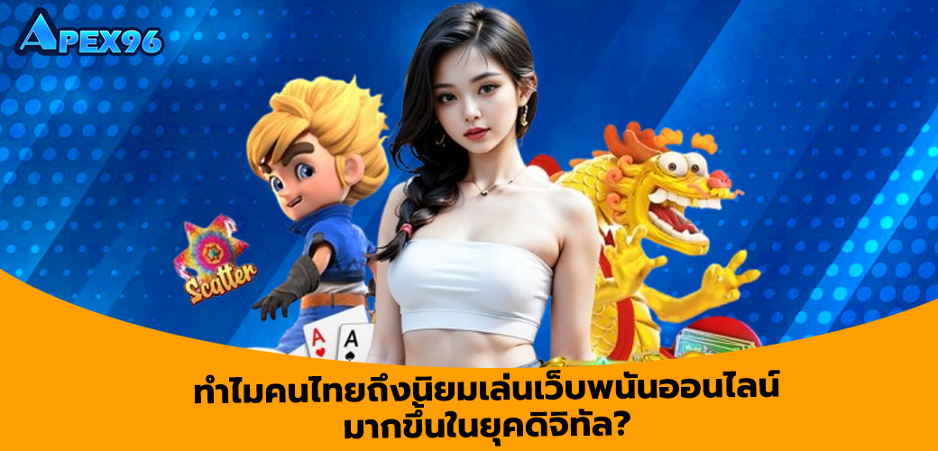 ทำไมคนไทยถึงนิยมเล่นเว็บพนันออนไลน์มากขึ้นในยุคดิจิทัล?